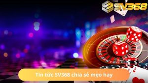 SV368 tổng hợp mẹo cược để khách hàng thoải mái tham khảo